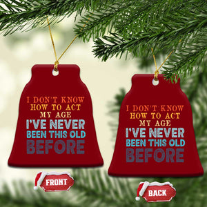 I Dont Know How To Act My Age I've Never Been This Old Before Ceramic Ornament Funny Old Birthday TS11 Print Your Wear