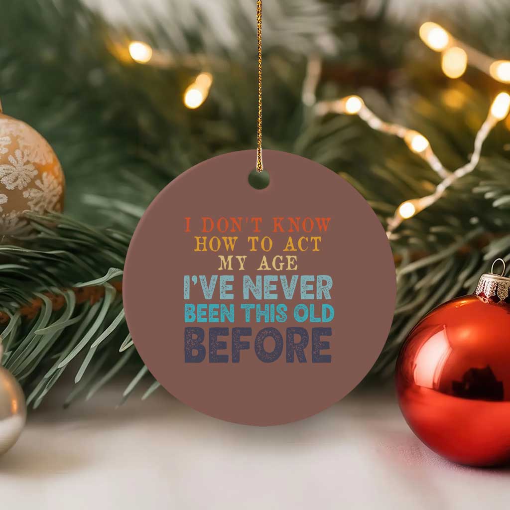 I Dont Know How To Act My Age I've Never Been This Old Before Ceramic Ornament Funny Old Birthday TS11 1pc Mocha Print Your Wear