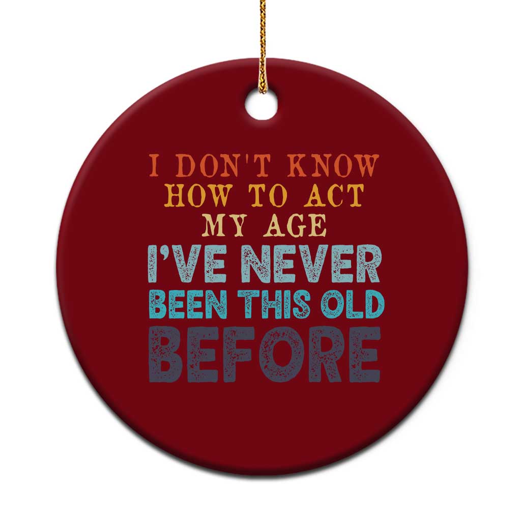 I Dont Know How To Act My Age I've Never Been This Old Before Ceramic Ornament Funny Old Birthday TS11 1pc Red Print Your Wear