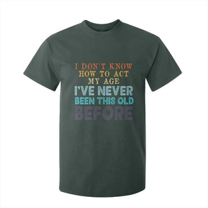I Dont Know How To Act My Age I've Never Been This Old Before T Shirt For Kid Funny Old Birthday TS11 Dark Forest Green Print Your Wear