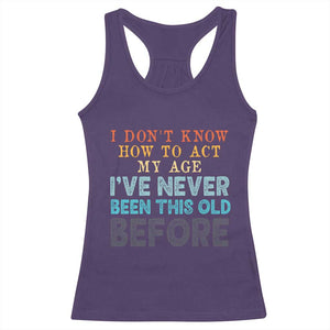 I Dont Know How To Act My Age I've Never Been This Old Before Racerback Tank Top Funny Old Birthday TS11 Purple Print Your Wear