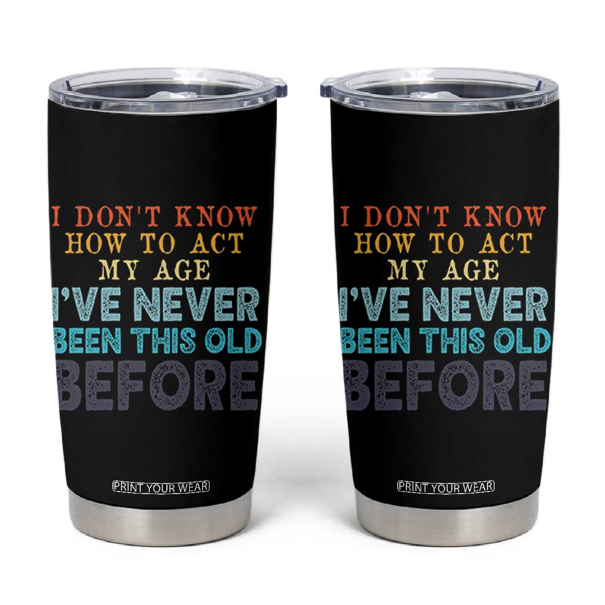 I Dont Know How To Act My Age I've Never Been This Old Before Tumbler Cup Funny Old Birthday TS11 Black Print Your Wear