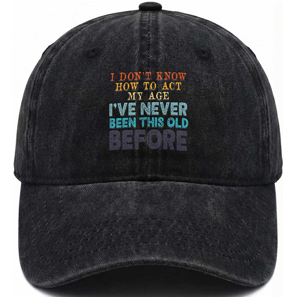 I Dont Know How To Act My Age I've Never Been This Old Before Washed Cotton Baseball Cap Funny Old Birthday TS11 Print Your Wear
