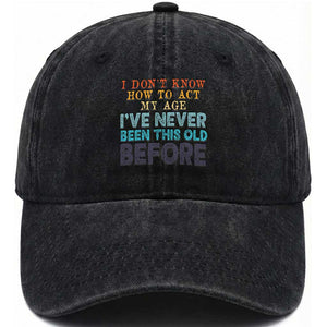 I Dont Know How To Act My Age I've Never Been This Old Before Washed Cotton Baseball Cap Funny Old Birthday TS11 Print Your Wear