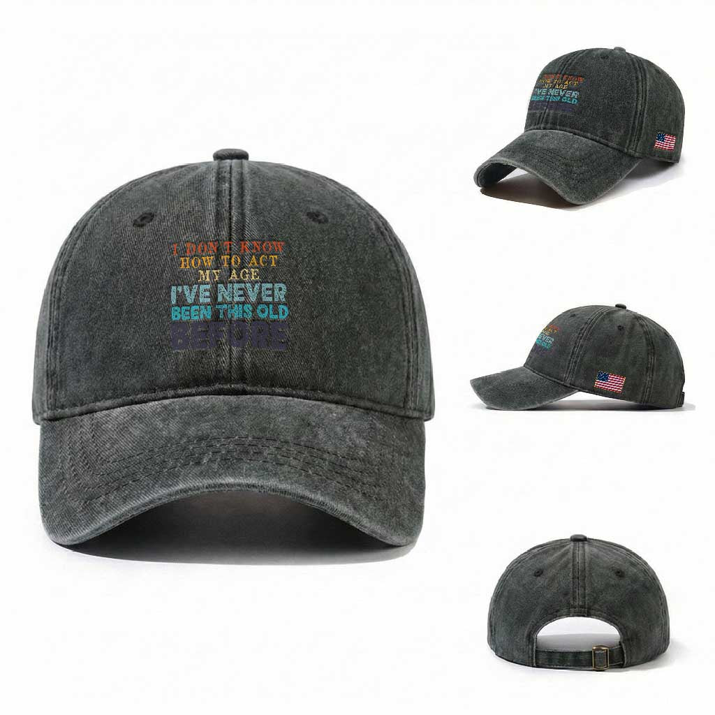 I Dont Know How To Act My Age I've Never Been This Old Before Washed Cotton Baseball Cap Funny Old Birthday TS11 Washed Cap Universal Fit Dark Green Print Your Wear