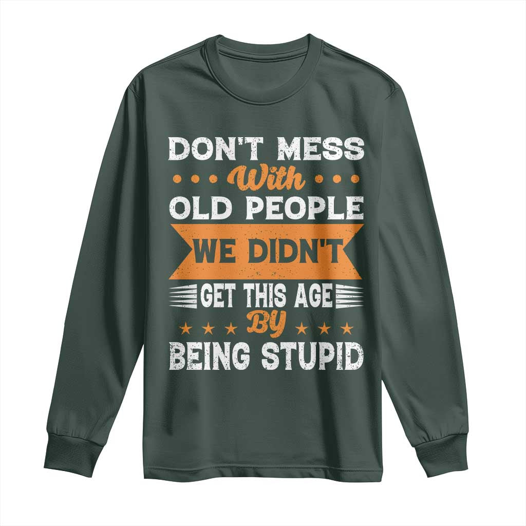Funny Dont Mess With Old People We Didnt Get This Age By Being Stupid Long Sleeve Shirt TS11 Dark Forest Green Print Your Wear