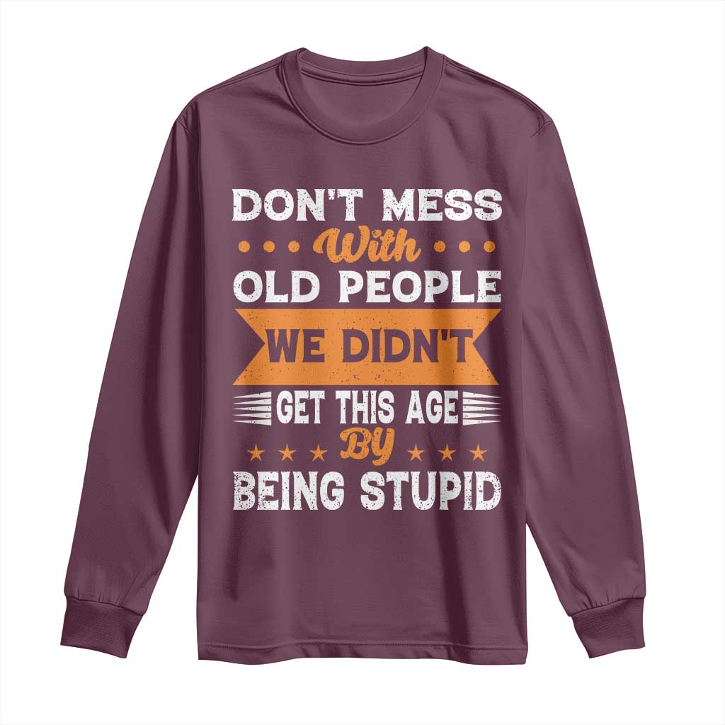 Funny Dont Mess With Old People We Didnt Get This Age By Being Stupid Long Sleeve Shirt TS11 Maroon Print Your Wear