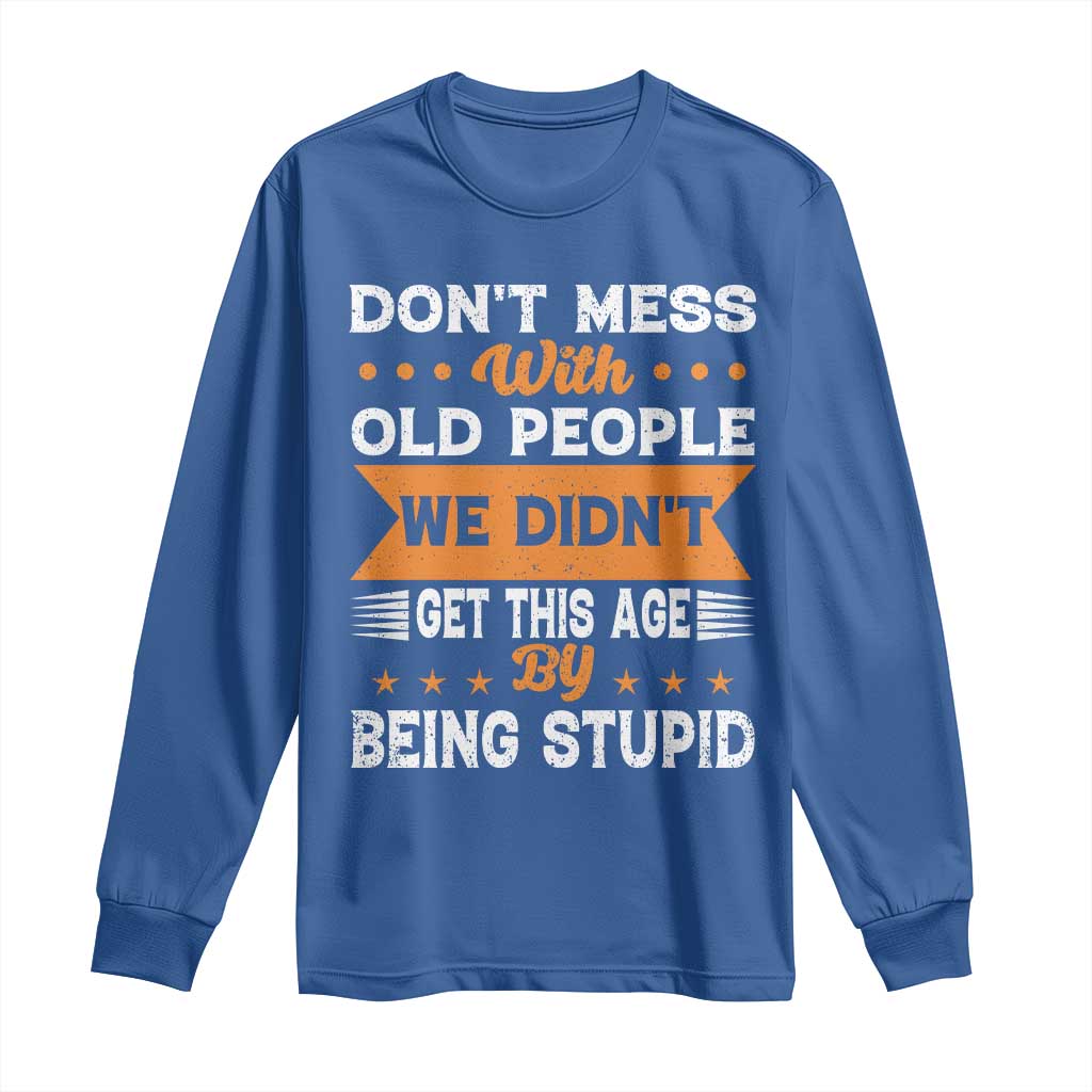 Funny Dont Mess With Old People We Didnt Get This Age By Being Stupid Long Sleeve Shirt TS11 Royal Blue Print Your Wear