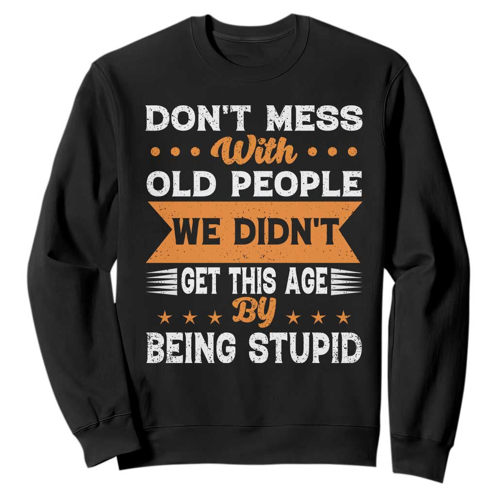Funny Dont Mess With Old People We Didnt Get This Age By Being Stupid Sweatshirt TS11 Black Print Your Wear