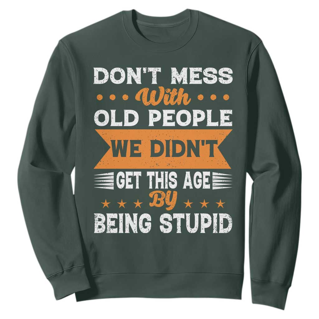 Funny Dont Mess With Old People We Didnt Get This Age By Being Stupid Sweatshirt TS11 Dark Forest Green Print Your Wear