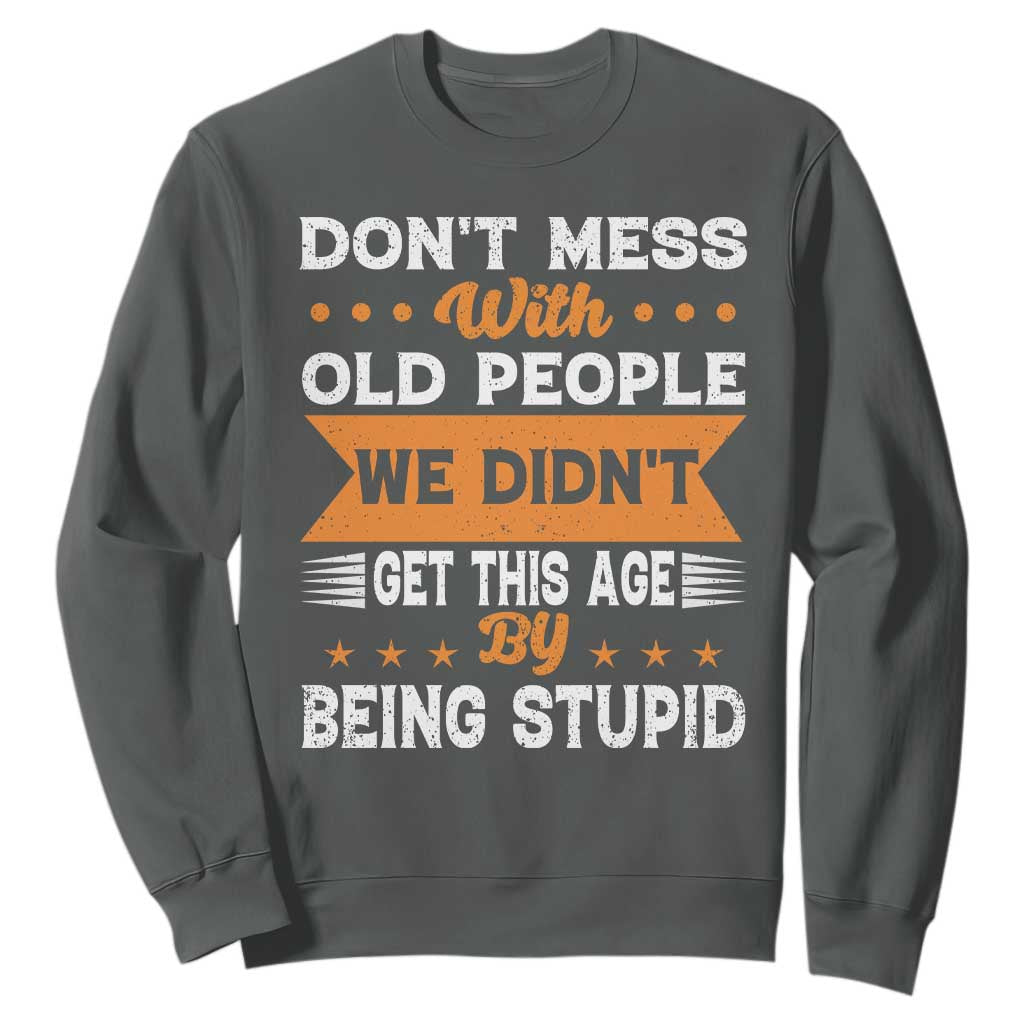 Funny Dont Mess With Old People We Didnt Get This Age By Being Stupid Sweatshirt TS11 Dark Heather Print Your Wear