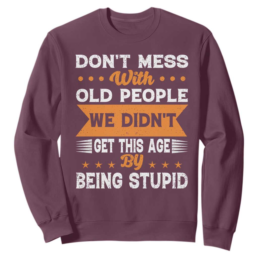 Funny Dont Mess With Old People We Didnt Get This Age By Being Stupid Sweatshirt TS11 Maroon Print Your Wear