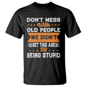 Funny Dont Mess With Old People We Didnt Get This Age By Being Stupid T Shirt TS11 Black Print Your Wear