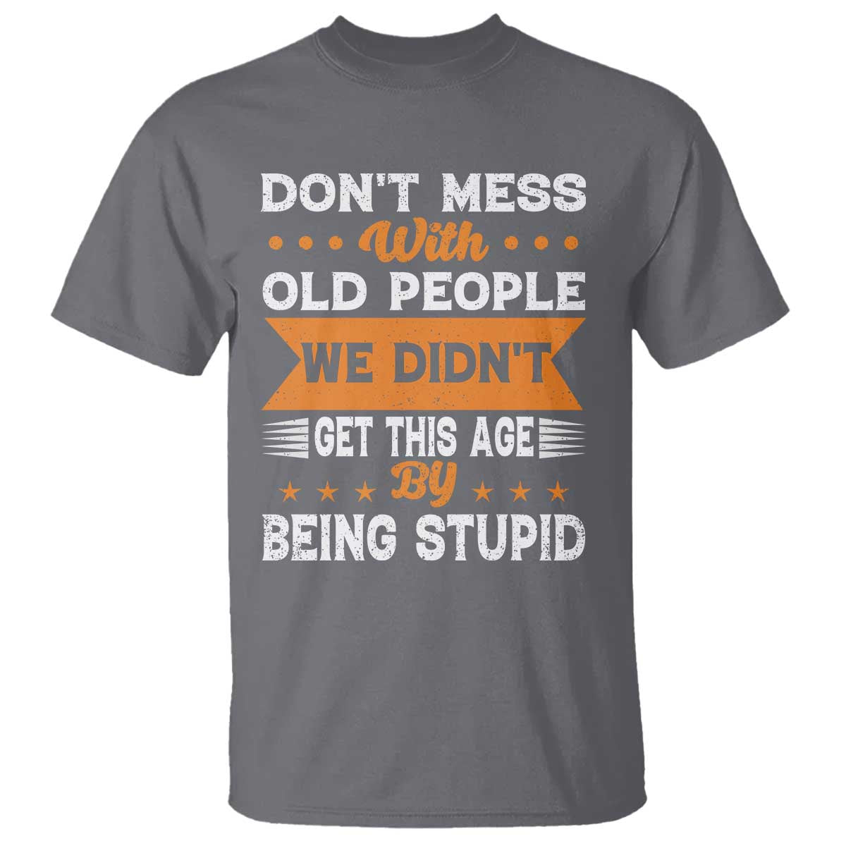 Funny Dont Mess With Old People We Didnt Get This Age By Being Stupid T Shirt TS11 Charcoal Print Your Wear