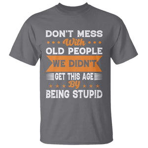 Funny Dont Mess With Old People We Didnt Get This Age By Being Stupid T Shirt TS11 Charcoal Print Your Wear