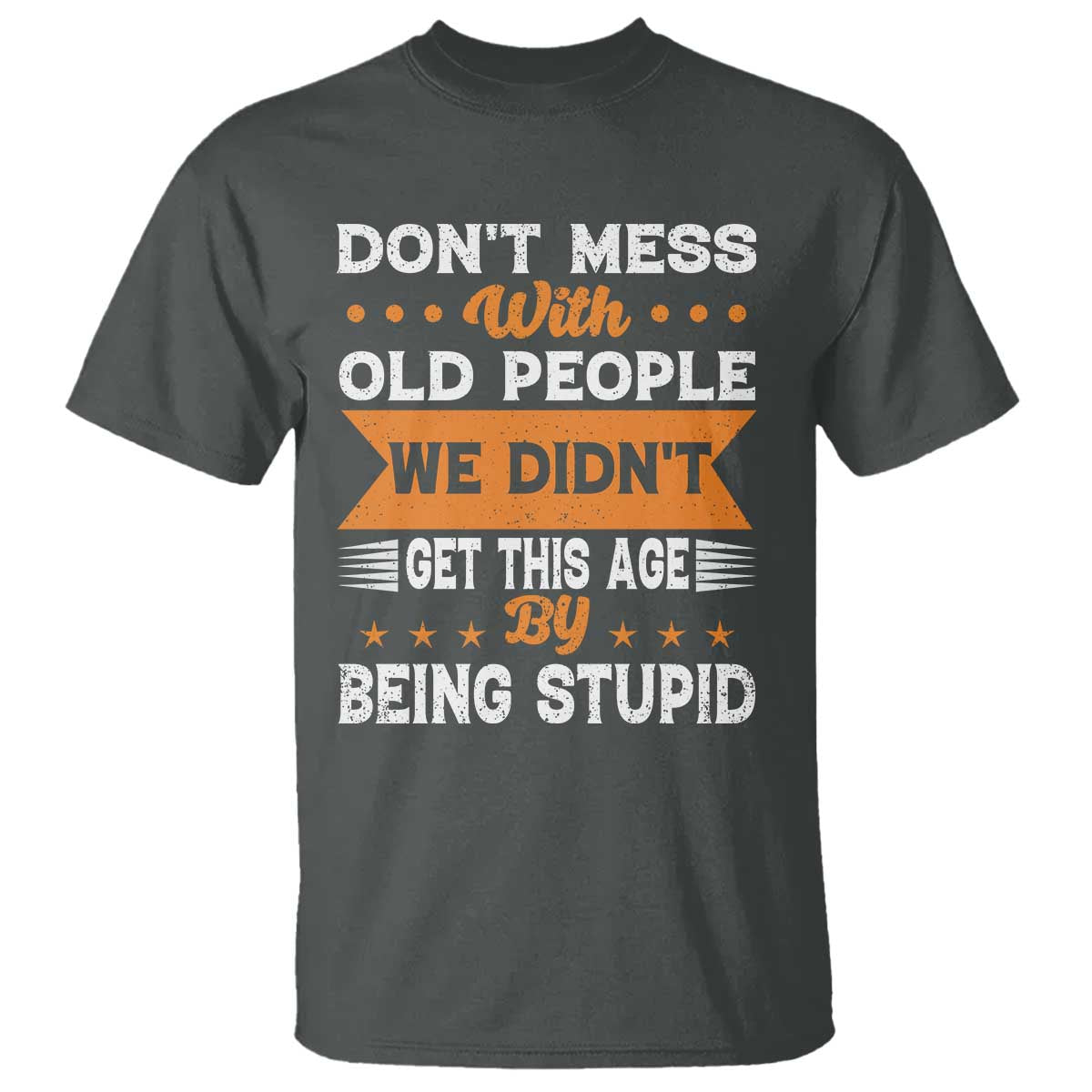 Funny Dont Mess With Old People We Didnt Get This Age By Being Stupid T Shirt TS11 Dark Heather Print Your Wear