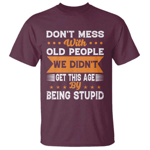 Funny Dont Mess With Old People We Didnt Get This Age By Being Stupid T Shirt TS11 Maroon Print Your Wear