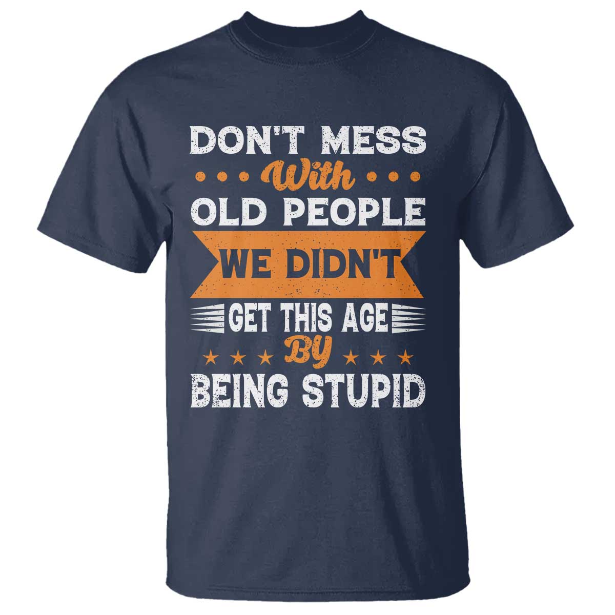 Funny Dont Mess With Old People We Didnt Get This Age By Being Stupid T Shirt TS11 Navy Print Your Wear