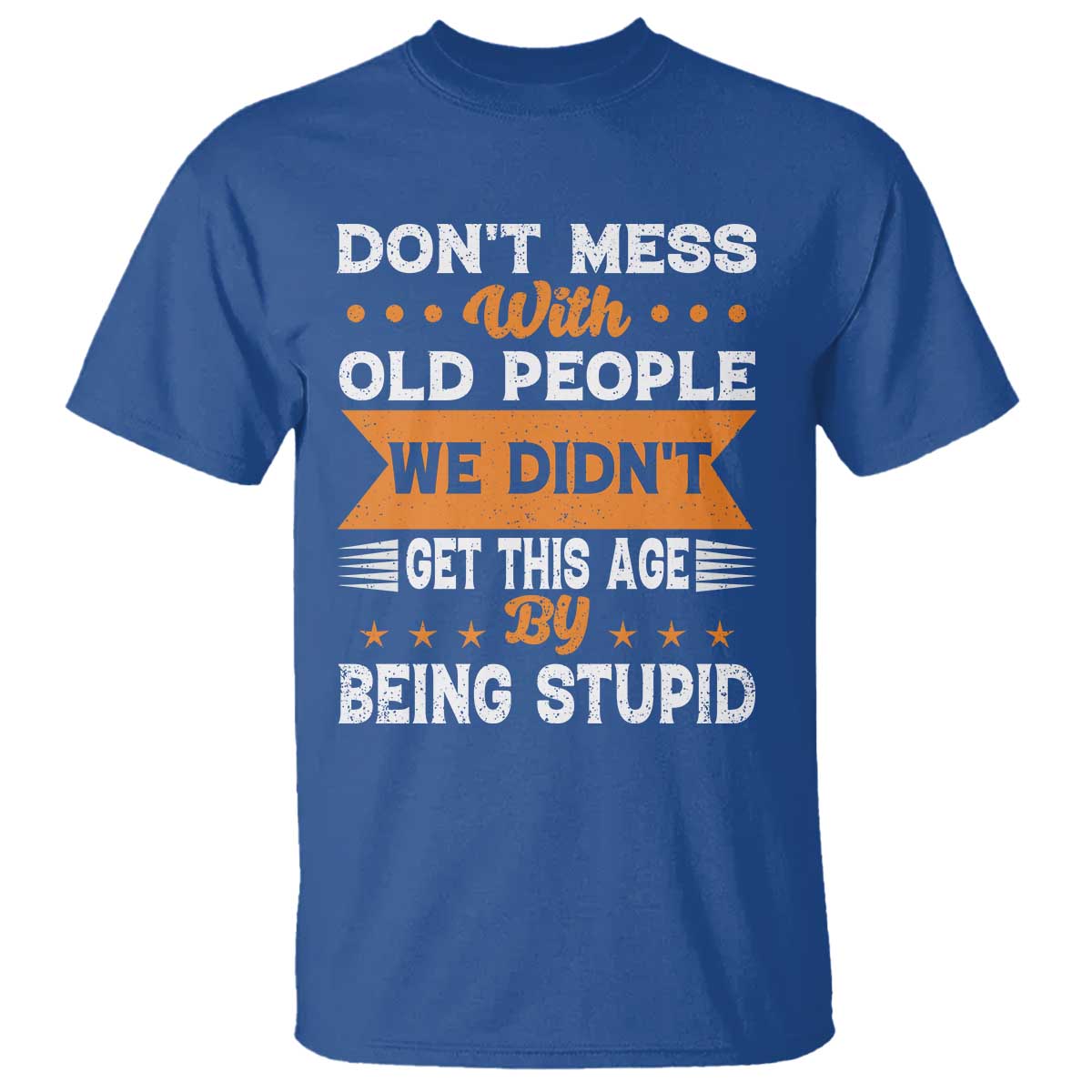 Funny Dont Mess With Old People We Didnt Get This Age By Being Stupid T Shirt TS11 Royal Blue Print Your Wear