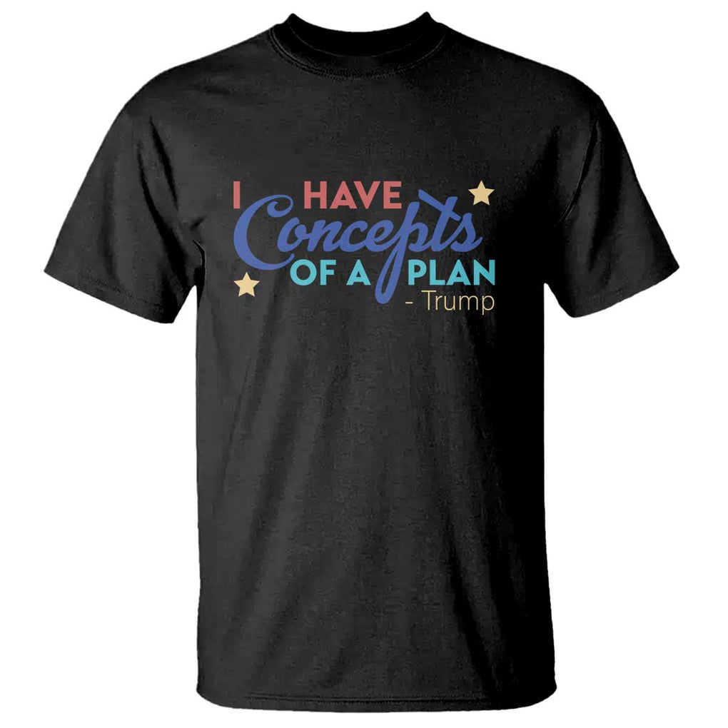 Trump Supporter T Shirt I Have Concepts Of A Plan 2024 Presidential Election 2024 Star TS11 Black Print Your Wear