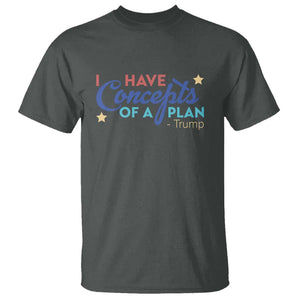 Trump Supporter T Shirt I Have Concepts Of A Plan 2024 Presidential Election 2024 Star TS11 Dark Heather Print Your Wear