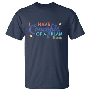 Trump Supporter T Shirt I Have Concepts Of A Plan 2024 Presidential Election 2024 Star TS11 Navy Print Your Wear