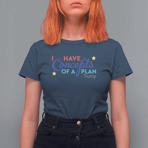 Trump Supporter T Shirt For Women I Have Concepts Of A Plan 2024 Presidential Election 2024 Star TS11 Navy Print Your Wear