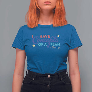 Trump Supporter T Shirt For Women I Have Concepts Of A Plan 2024 Presidential Election 2024 Star TS11 Royal Blue Print Your Wear