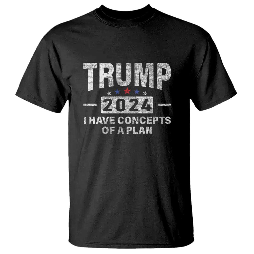 Trump Supporter T Shirt I Have Concepts Of A Plan 2024 Presidential Election 2024 Vintage Star TS11 Black Print Your Wear