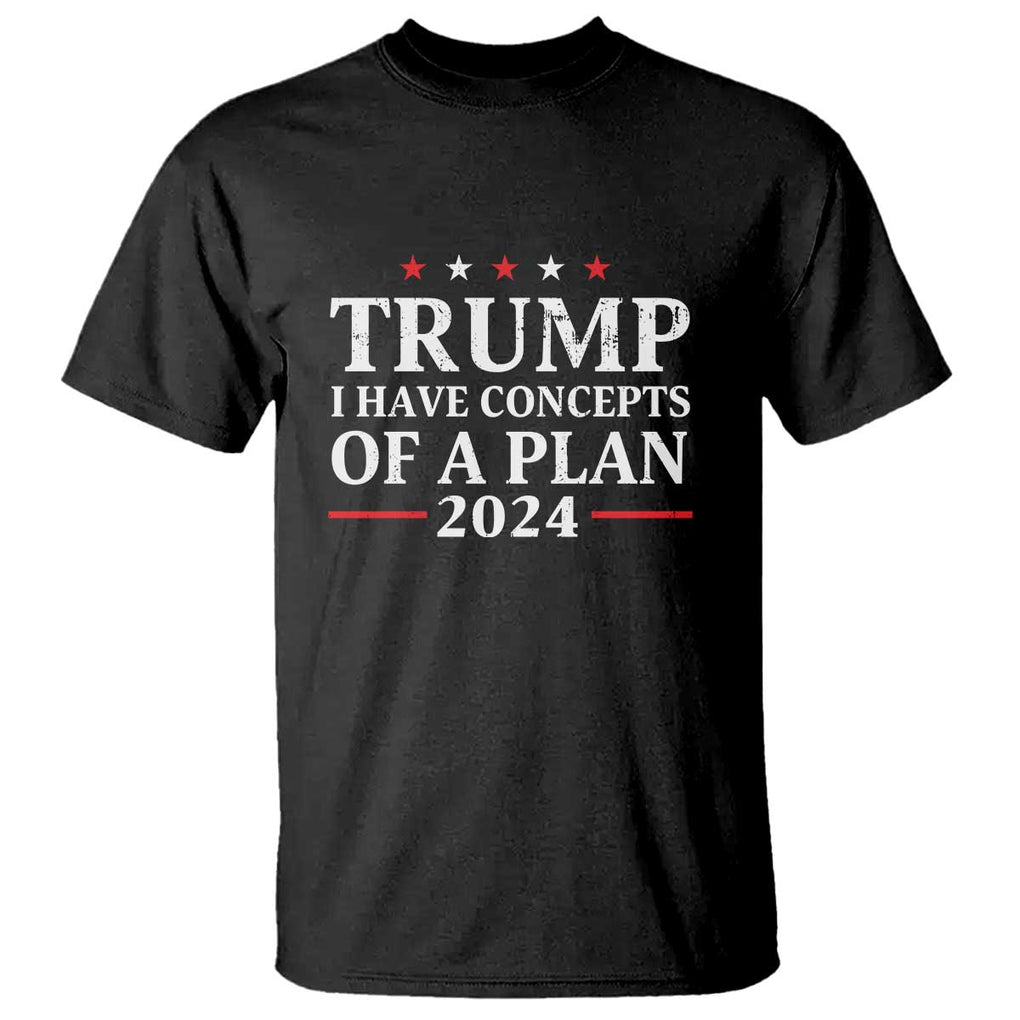 Trump Supporter T Shirt I Have Concepts Of A Plan 2024 Vintage Star Political Election 2024 TS11 Black Print Your Wear