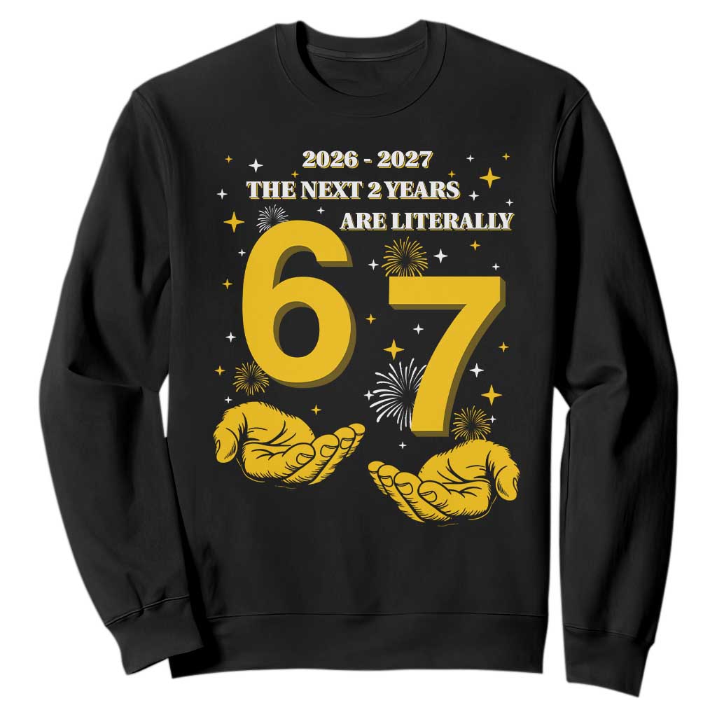Funny 67 New Year Sweatshirt The Next Two Years Are Literally 2026 And 2027 Fireworks TS11 Black Print Your Wear