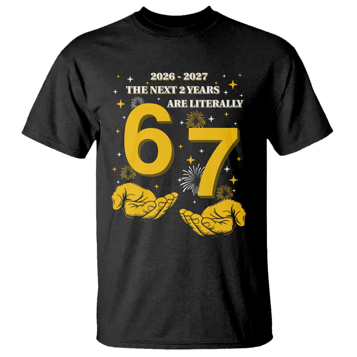 Funny 67 New Year T Shirt The Next Two Years Are Literally 2026 And 2027 Fireworks TS11 Black Print Your Wear