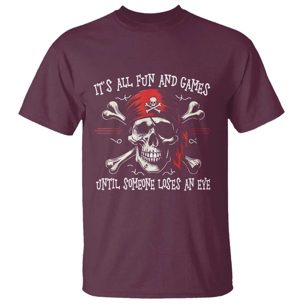 Funny Pirate T Shirt Its All Fun And Games Until Someone Loses An Eye TS11 Maroon Print Your Wear