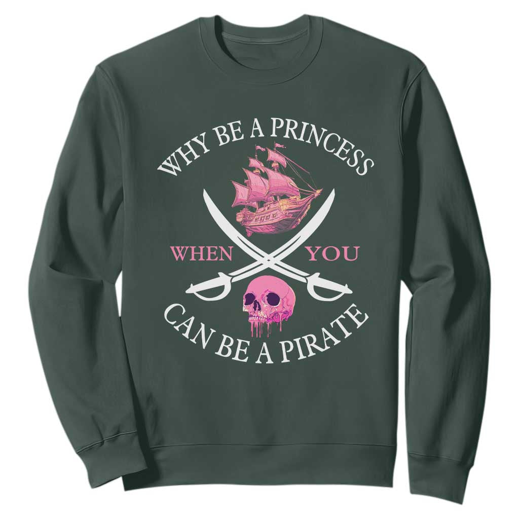 Why Be A Princess When You Can Be A Pirate Sweatshirt Pink Pirates Ship Crossbones Freebooter TS11 Dark Forest Green Print Your Wear