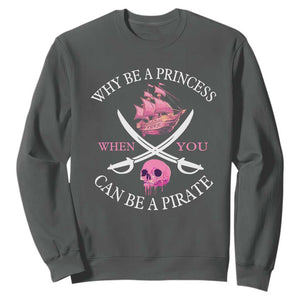 Why Be A Princess When You Can Be A Pirate Sweatshirt Pink Pirates Ship Crossbones Freebooter TS11 Dark Heather Print Your Wear