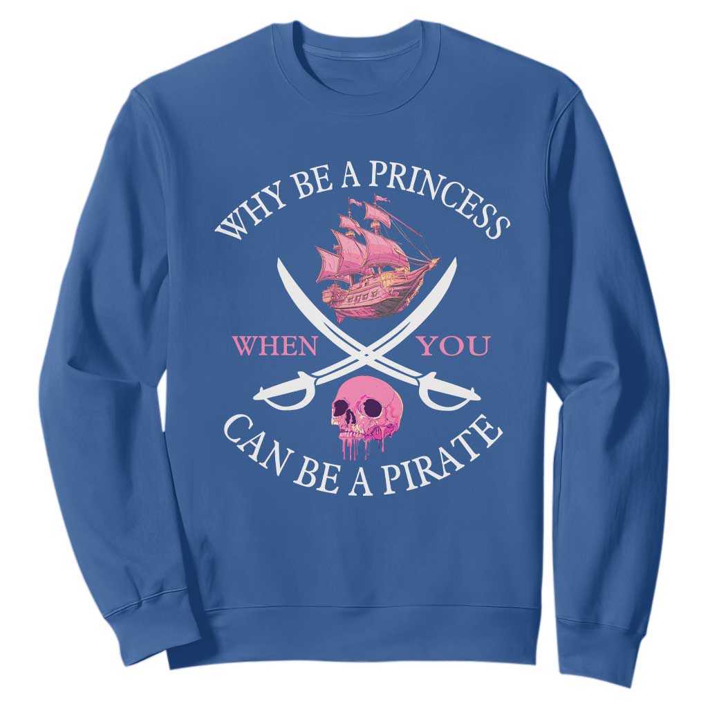 Why Be A Princess When You Can Be A Pirate Sweatshirt Pink Pirates Ship Crossbones Freebooter TS11 Royal Blue Print Your Wear