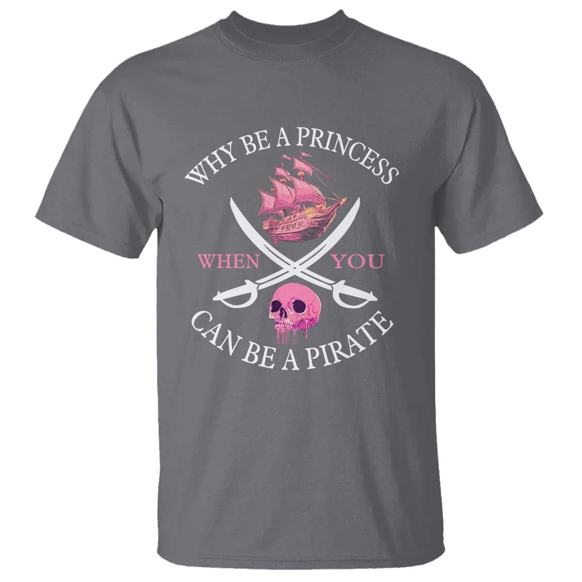 Why Be A Princess When You Can Be A Pirate T Shirt Pink Pirates Ship Crossbones Freebooter TS11 Charcoal Print Your Wear