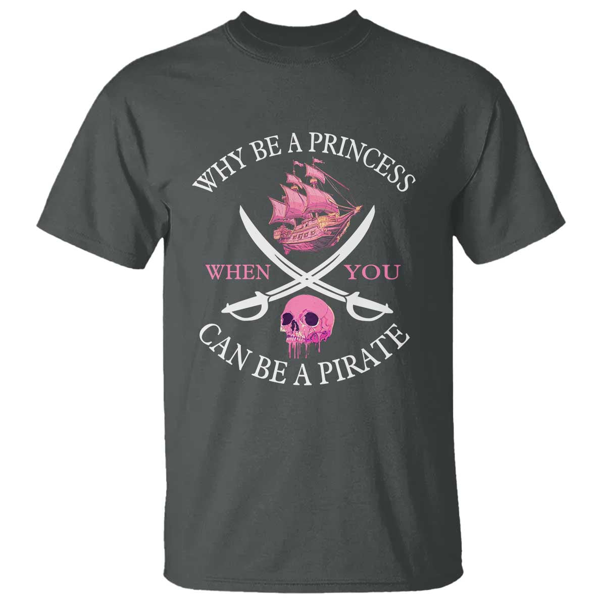 Why Be A Princess When You Can Be A Pirate T Shirt Pink Pirates Ship Crossbones Freebooter TS11 Dark Heather Print Your Wear
