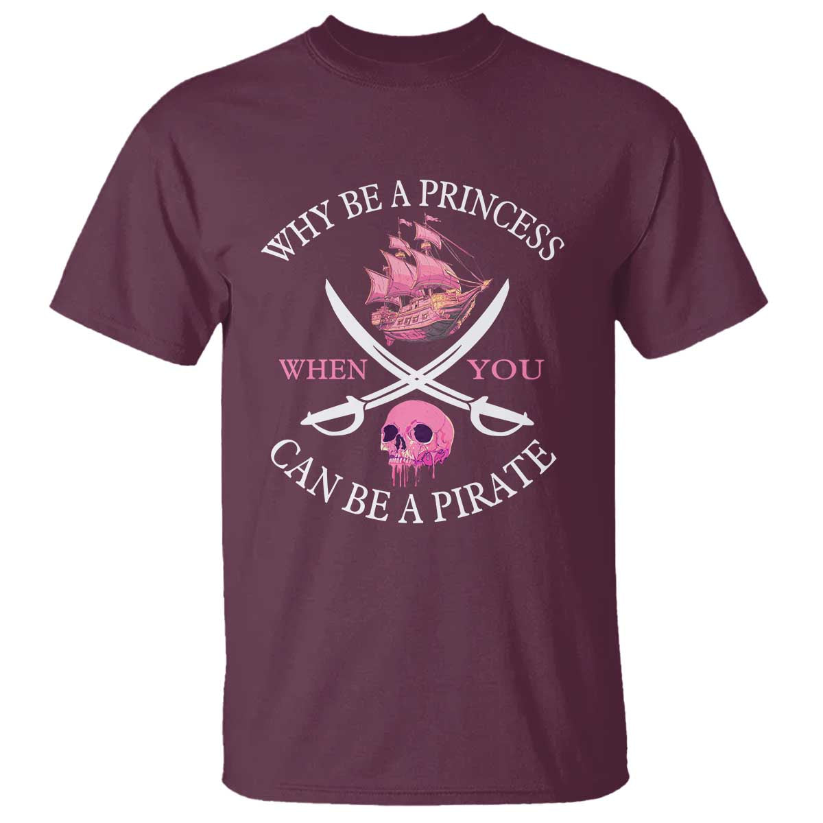 Why Be A Princess When You Can Be A Pirate T Shirt Pink Pirates Ship Crossbones Freebooter TS11 Maroon Print Your Wear
