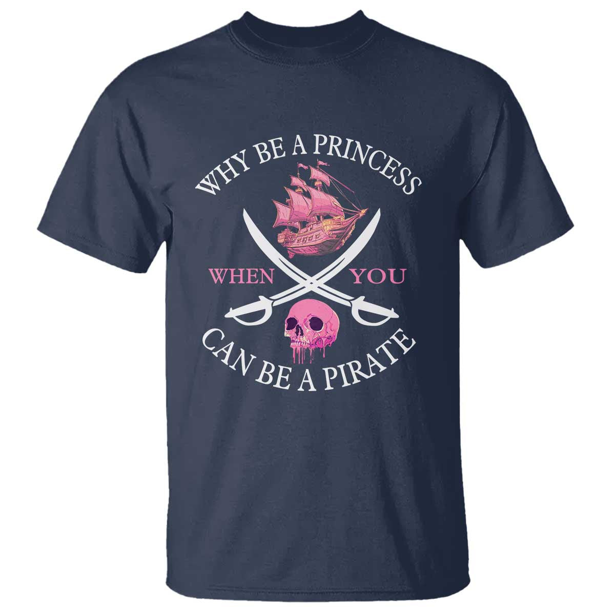 Why Be A Princess When You Can Be A Pirate T Shirt Pink Pirates Ship Crossbones Freebooter TS11 Navy Print Your Wear