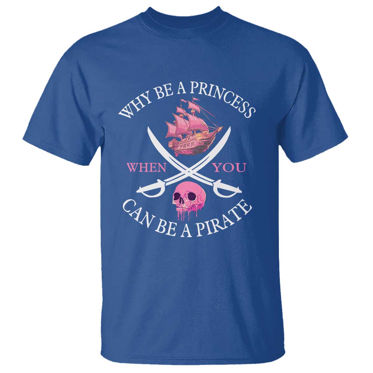 Why Be A Princess When You Can Be A Pirate T Shirt Pink Pirates Ship Crossbones Freebooter TS11 Royal Blue Print Your Wear