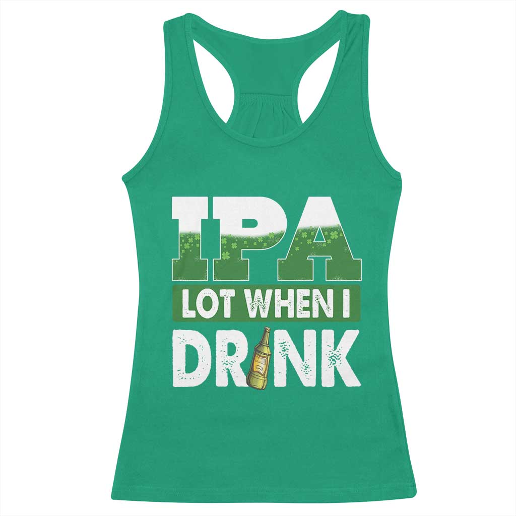 Funny Irish Beer Drinking St Patrick's Day Racerback Tank Top IPA Lot When I Drink Shamrock TS11 Irish Green Print Your Wear