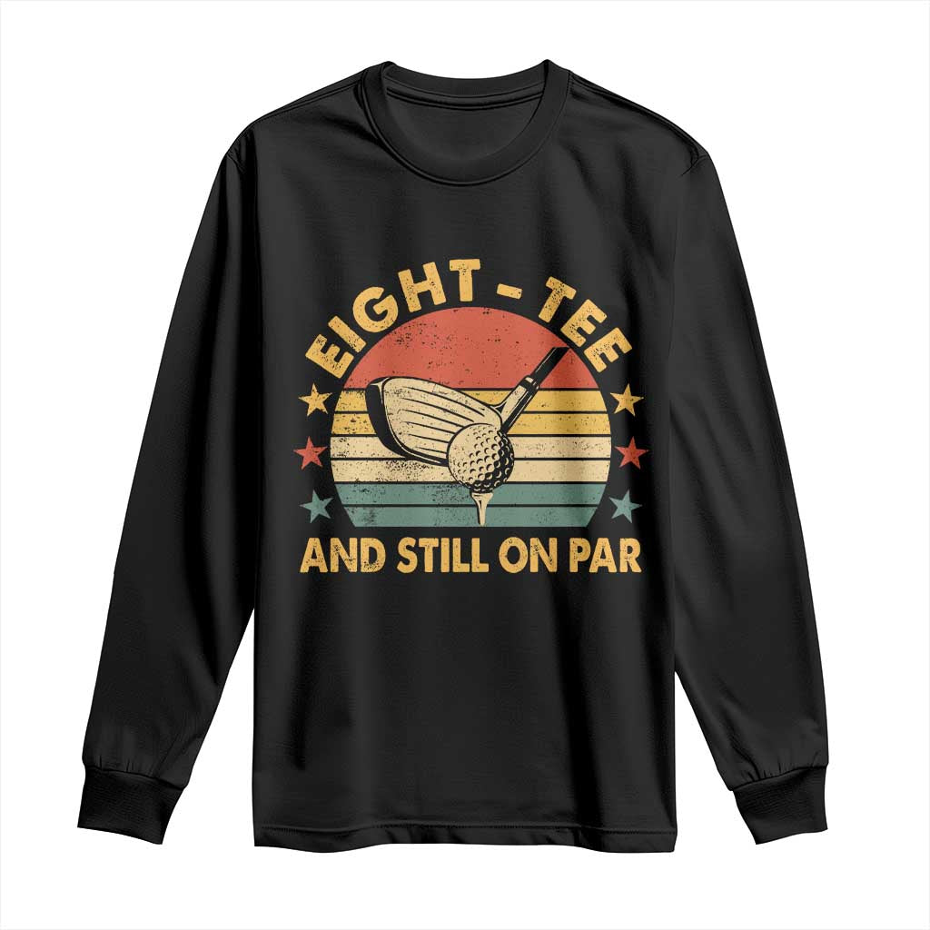 80th Birthday Golf Long Sleeve Shirt Funny Eight Tee And Still On Par 80 Years Old TS11 Black Print Your Wear