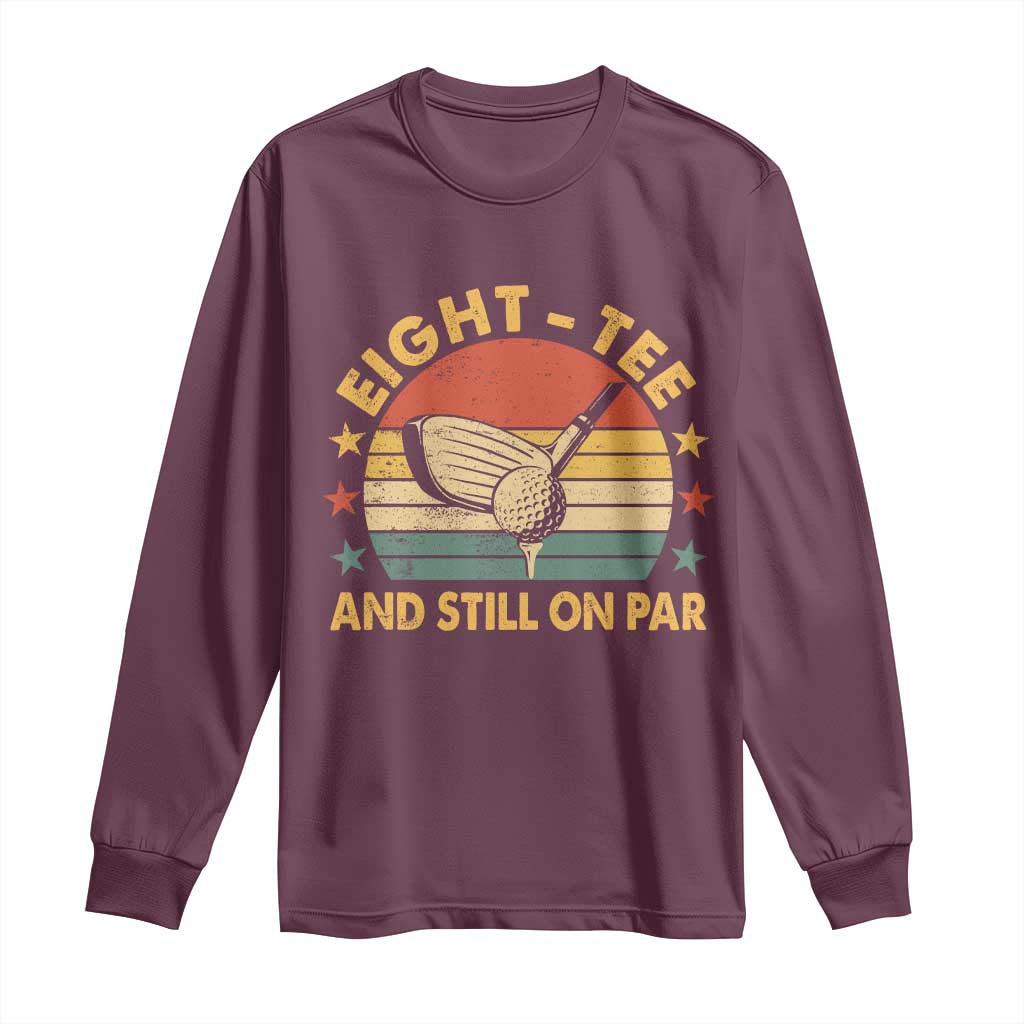 80th Birthday Golf Long Sleeve Shirt Funny Eight Tee And Still On Par 80 Years Old TS11 Maroon Print Your Wear