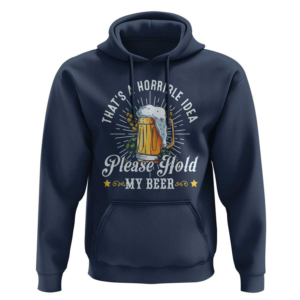 Funny Beer Lover Hoodie That's A Horrible Idea Please Hold My Beer TS11 Navy Print Your Wear