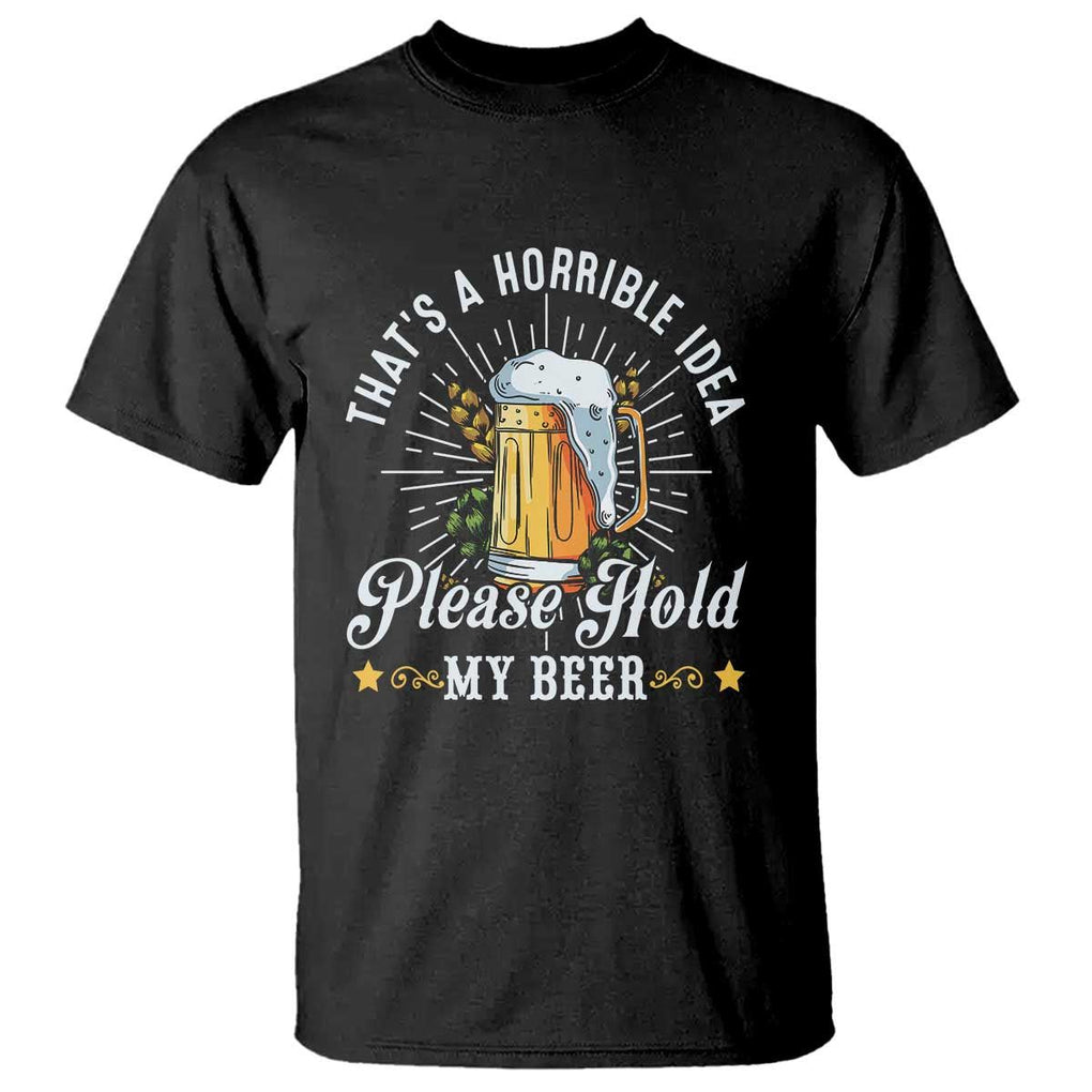 Funny Beer Lover T Shirt That's A Horrible Idea Please Hold My Beer TS11 Black Print Your Wear