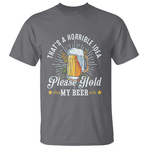 Funny Beer Lover T Shirt That's A Horrible Idea Please Hold My Beer TS11 Charcoal Print Your Wear