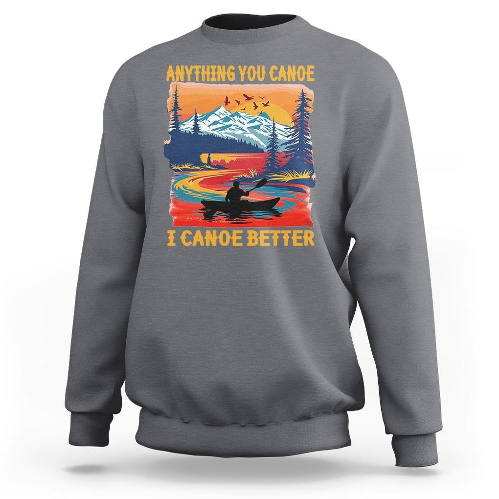 Funny Canoeing Sweatshirt Anything You Canoe I Canoe Better Retro Mountain River TS11 Charcoal Print Your Wear