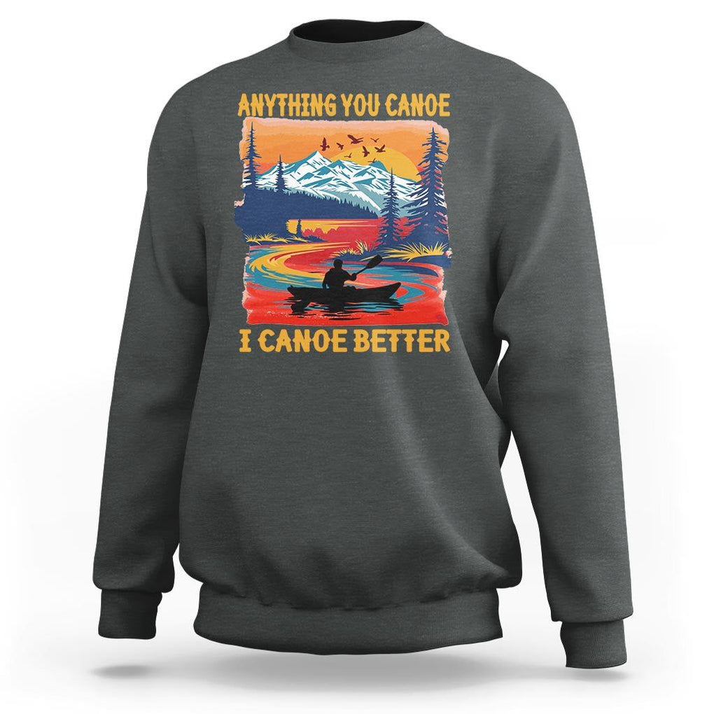 Funny Canoeing Sweatshirt Anything You Canoe I Canoe Better Retro Mountain River TS11 Dark Heather Print Your Wear