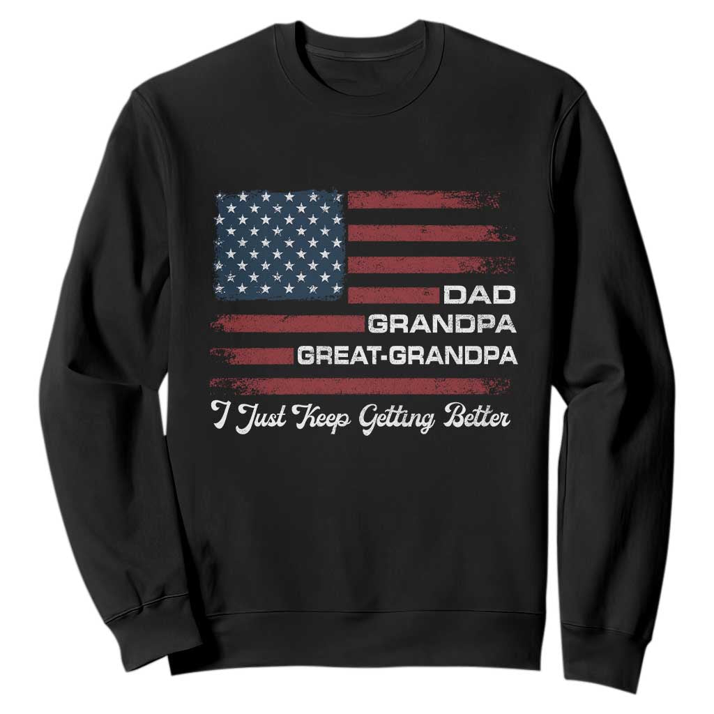 Dad Grandpa Great Grandpa I Just Keep Getting Better Sweatshirt Vintage American Flag Father's Day TS11 Black Print Your Wear